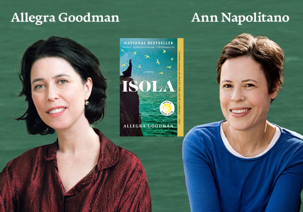 Against a blue-green background: headshots of authors Allegra Goodman and Ann Napolitano. Between their headshots, the paperback cover of Goodman's novel "Isola" appears. The authors' names appear in white text above their headshots.